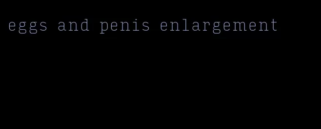 eggs and penis enlargement