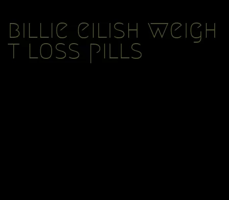 billie eilish weight loss pills