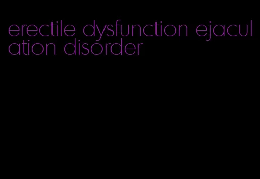 erectile dysfunction ejaculation disorder