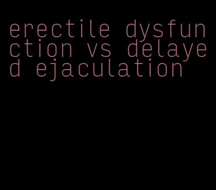 erectile dysfunction vs delayed ejaculation