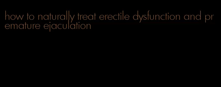 how to naturally treat erectile dysfunction and premature ejaculation