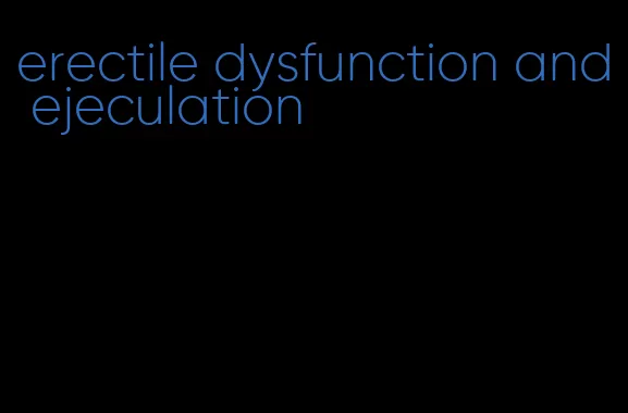 erectile dysfunction and ejeculation