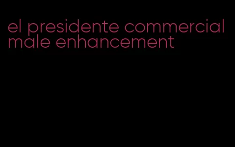 el presidente commercial male enhancement