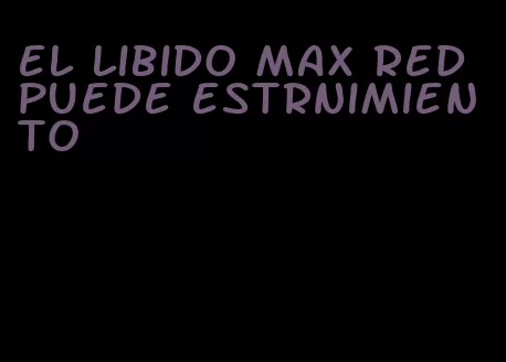 el libido max red puede estrnimiento