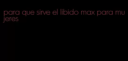 para que sirve el libido max para mujeres