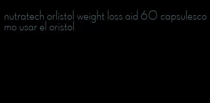 nutratech orlistol weight loss aid 60 capsulescomo usar el oristol