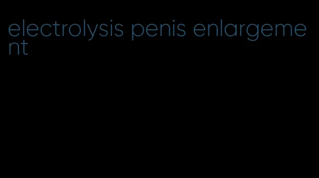 electrolysis penis enlargement