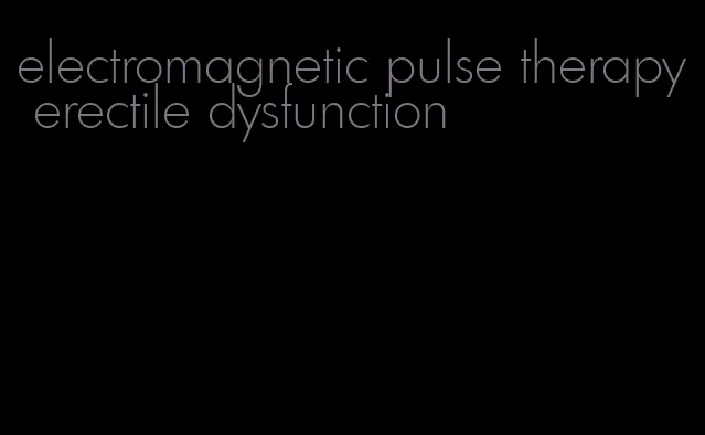 electromagnetic pulse therapy erectile dysfunction