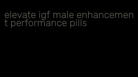 elevate igf male enhancement performance pills