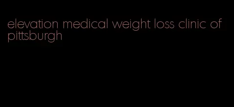 elevation medical weight loss clinic of pittsburgh