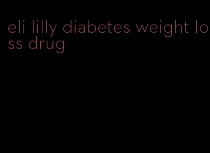 eli lilly diabetes weight loss drug