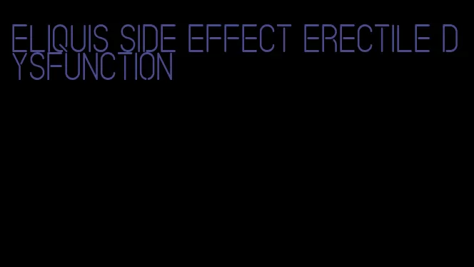 eliquis side effect erectile dysfunction