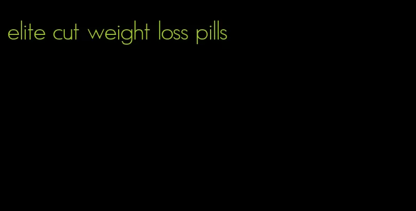 elite cut weight loss pills