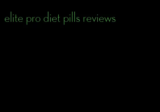 elite pro diet pills reviews