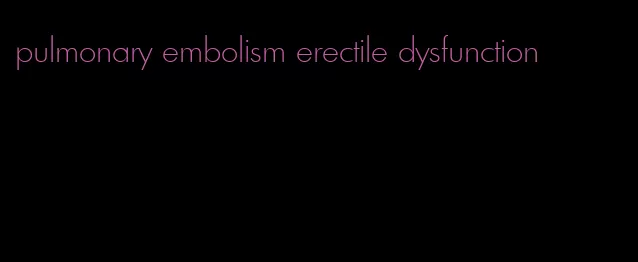 pulmonary embolism erectile dysfunction