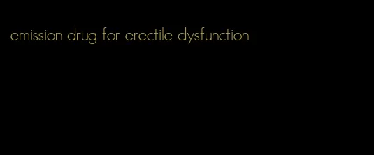 emission drug for erectile dysfunction