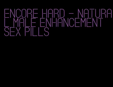 encore hard - natural male enhancement sex pills