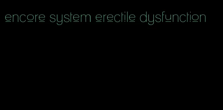 encore system erectile dysfunction