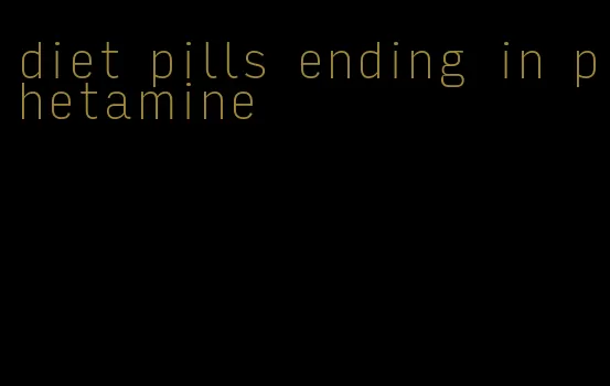 diet pills ending in phetamine