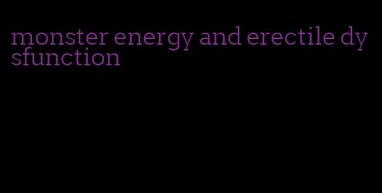 monster energy and erectile dysfunction