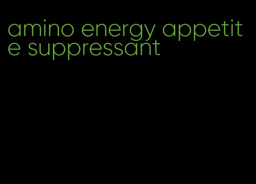 amino energy appetite suppressant