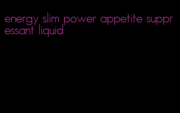 energy slim power appetite suppressant liquid