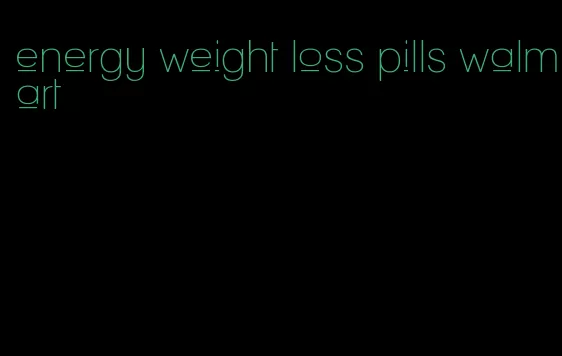 energy weight loss pills walmart