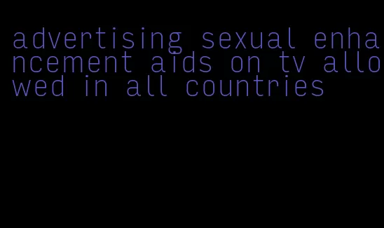 advertising sexual enhancement aids on tv allowed in all countries