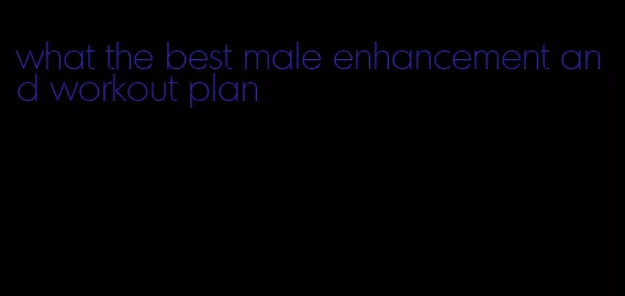 what the best male enhancement and workout plan