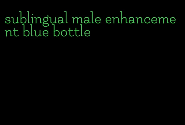 sublingual male enhancement blue bottle