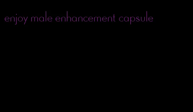 enjoy male enhancement capsule