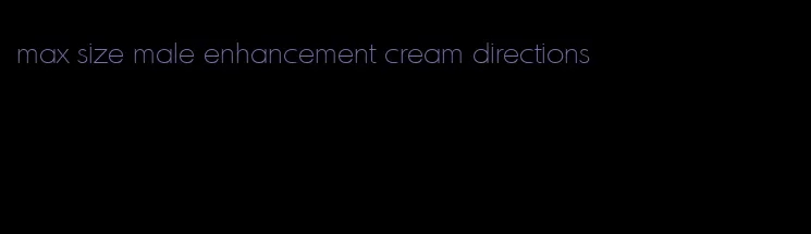 max size male enhancement cream directions