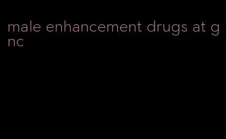 male enhancement drugs at gnc