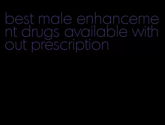 best male enhancement drugs available without prescription