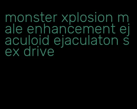 monster xplosion male enhancement ejaculoid ejaculaton sex drive