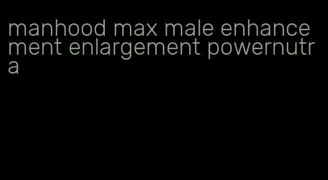 manhood max male enhancement enlargement powernutra