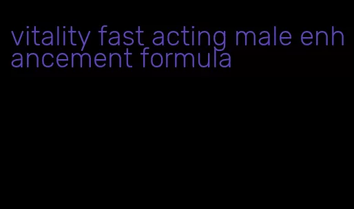 vitality fast acting male enhancement formula