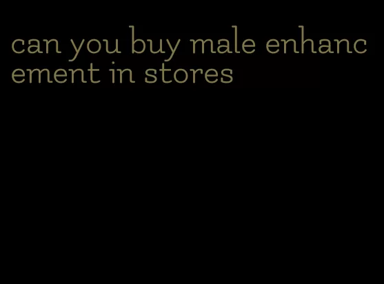 can you buy male enhancement in stores