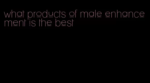 what products of male enhancement is the best