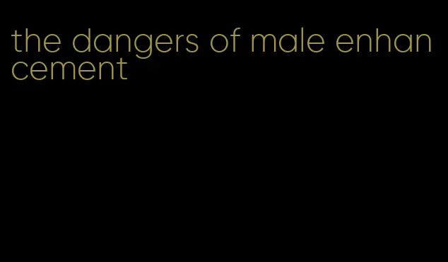 the dangers of male enhancement