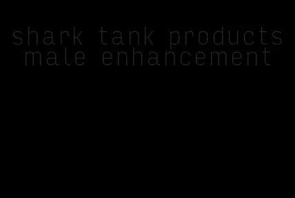 shark tank products male enhancement