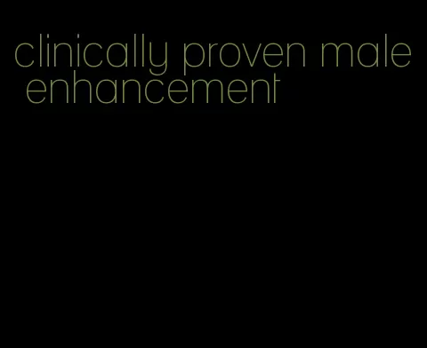 clinically proven male enhancement