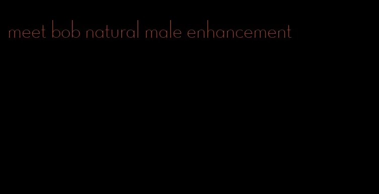 meet bob natural male enhancement