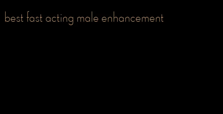 best fast acting male enhancement