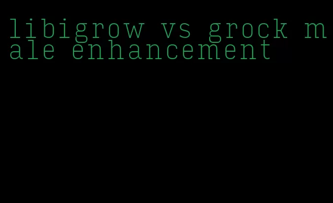 libigrow vs grock male enhancement