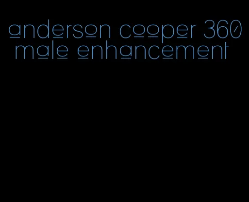 anderson cooper 360 male enhancement