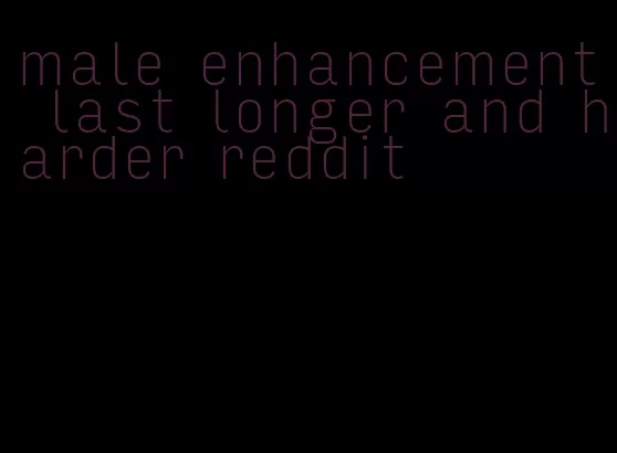 male enhancement last longer and harder reddit