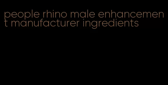 people rhino male enhancement manufacturer ingredients