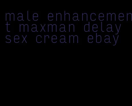 male enhancement maxman delay sex cream ebay