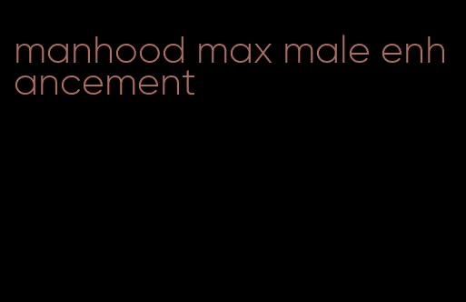 manhood max male enhancement